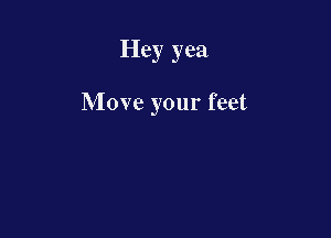 Hey yea

Move your feet