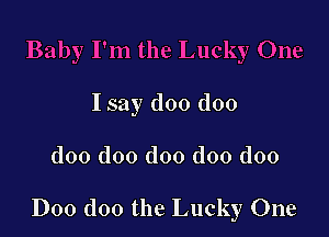 Isay doo doo

doo doo doo doo doo

D00 doo the Lucky One