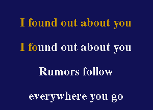 I found out about you

I found out about you

Rumors follow

everywhere you go