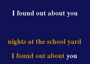 I found out about you

nights at the school yard

I found out about you