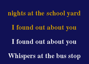 nights at the school yard
I found out about you
I found out about you

W hispers at the bus stop