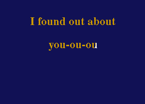 I found out about

yOU-OU-Oll