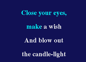 Close your eyes,
make a wish

And blow out

the candle-light