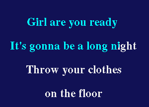 Girl are you ready

It's gonna be a long night

Throw your clothes

on the floor