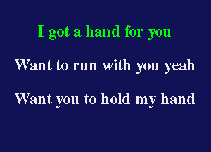 I got a hand for you

W ant to run with you yeah

Want you to hold my hand