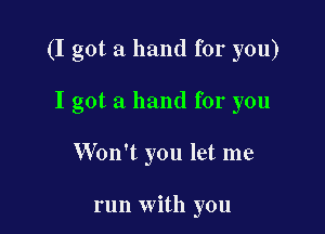 (I got a hand for you)

I got a hand for you

Won't you let me

run with you