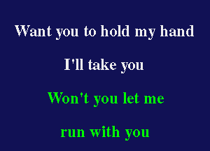 Want you to hold my hand

I'll take you

Won't you let me

run with you