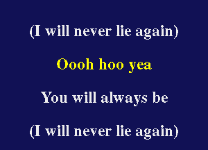 (I will never lie again)
Oooh hoo yea

You will always be

(I will never lie again)