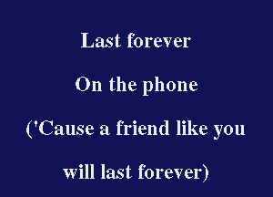 Last forever

On the phone

('Cause a friend like you

will last forever)