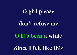 0 girl please

don't refuse me

0 It's been a while

Since I felt like this