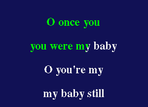 0 once you

you were my baby

0 you're my

my baby still