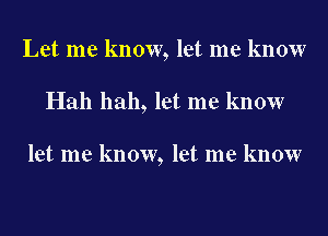 Let me know, let me know
Hah hah, let me know

let me know, let me know