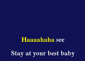 Haaaahaha see

Stay at your best baby