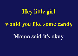 Hey little girl

would you like some candy

Mama said it's okay