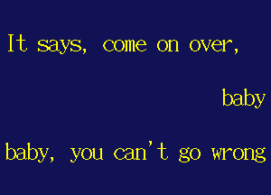 It says, come on over,

baby

baby, you cad t go wrong