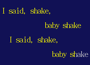 I said, shake,

baby Shake

I said, shake,

baby shake