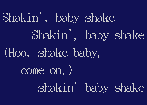 ShakinX baby shake
ShakinH baby shake
(H00, shake baby,

come on, )
shakin' baby Shake