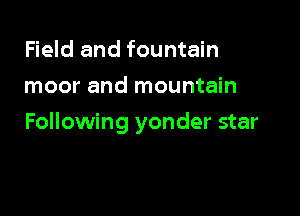 Field and fountain
moor and mountain

Following yonder star
