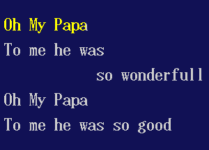 Oh My Papa
To me he was
so wonderfull

Oh My Papa

To me he was so good