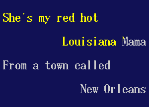 She's my red hot

Louisiana Mama
From a town called

New Orleans