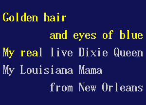 Golden hair
and eyes of blue

My real live Dixie Queen

My Louisiana Mama
from New Orleans