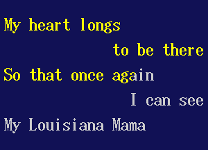 My heart longs
to be there

So that once again

I can see
My Louisiana Mama