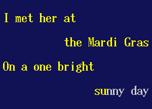 I met her at
the Mardi Gras

On a one bright

sunny day