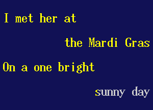I met her at
the Mardi Gras

On a one bright

sunny day