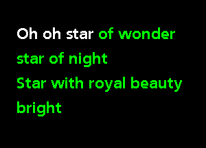 Oh oh star of wonder

star of night

Star with royal beauty
bright