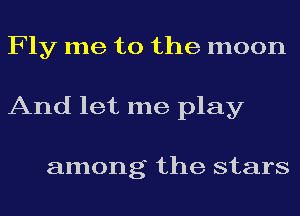 Fly me to the moon
And let me play

among the stars