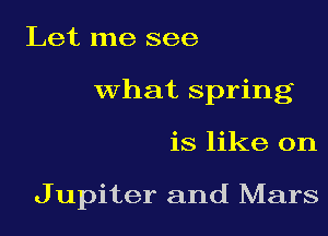 Let me see
what spring
is like on

J upiter and Mars