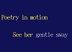 Poetry in motion

See her gentle sway