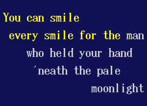 You can smile
every smile for the man

who held your hand

'neath the pale
moonlight
