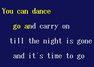 You can dance

g0 and carry on

till the night is gone

and it's time to go