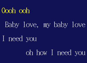 Oooh ooh

Baby love, my baby love

I need you
oh how I need you