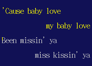 ,Cause baby love
my baby love

Been missin' ya

miss kissin, ya