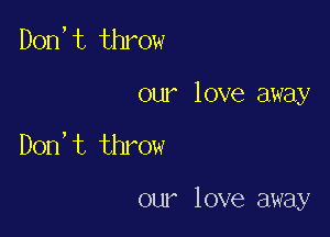 Don,t throw
our love away

Don't throw

our love away