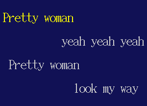 Pretty woman

yeah yeah yeah

Pretty woman

look my way