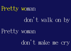 Pretty woman
don,t walk on by

Pretty woman

don't make me cry