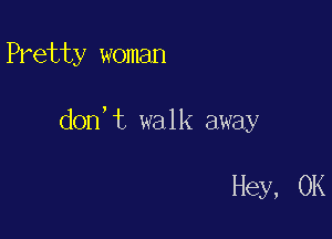 Pretty woman

don,t walk away

Hey, 0K