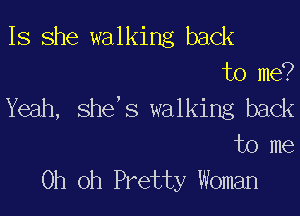 Is she walking back
to me?
Yeah, she,s walking back

to me
Oh oh Pretty Woman