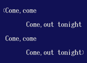 (C0me,come

C0me,0ut tonight

C0me,come

C0me,0ut tonight)