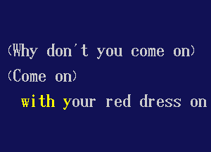 (Why don't you come on)
(Come on)

with your red dress on