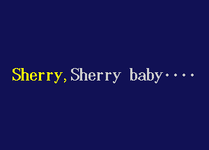 Sherry, Sherry baby- . - -