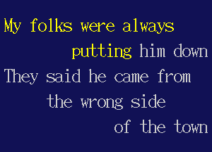 My folks were always
putting him down

They said he came from
the wrong side
of the town