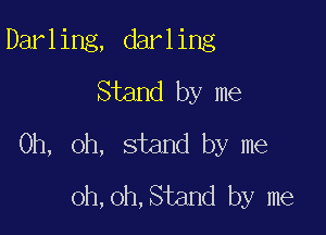 Darl ing, darl ing
Stand by me

Oh, oh, stand by me
oh, oh, Stand by me