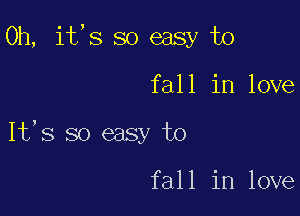 0h, it,s so easy to

fall in love

It's so easy to

fall in love