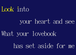 Look into

your heart and see

What your lovebook

has set aside for me