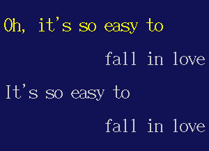 0h, it,s so easy to

fall in love

It's so easy to

fall in love