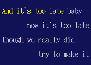 And it,s too late baby

now it's too late
Though we really did
try to make it